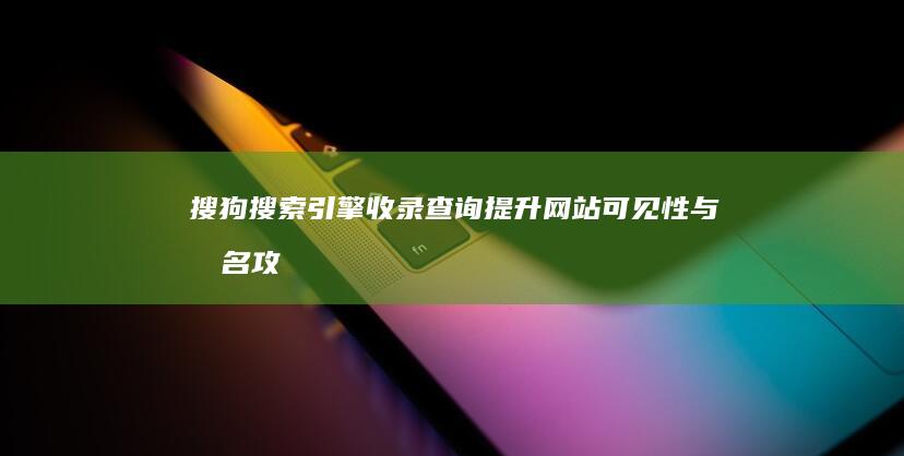 搜狗搜索引擎收录查询：提升网站可见性与排名攻略