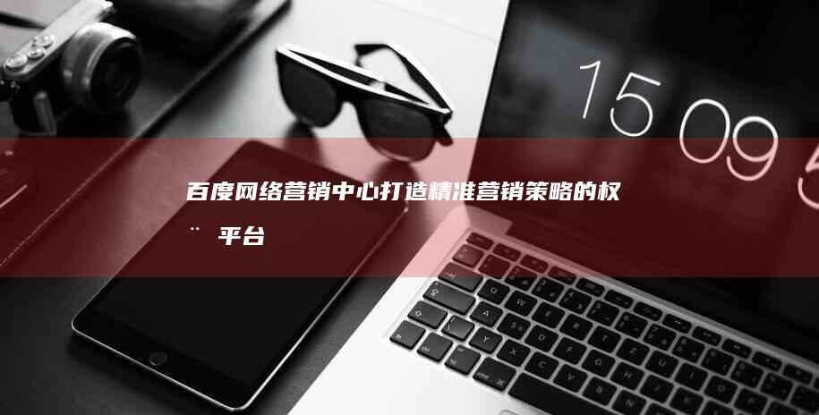 百度网络营销中心：打造精准营销策略的权威平台